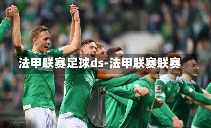 法甲聯(lián)賽足球ds-法甲聯(lián)賽聯(lián)賽